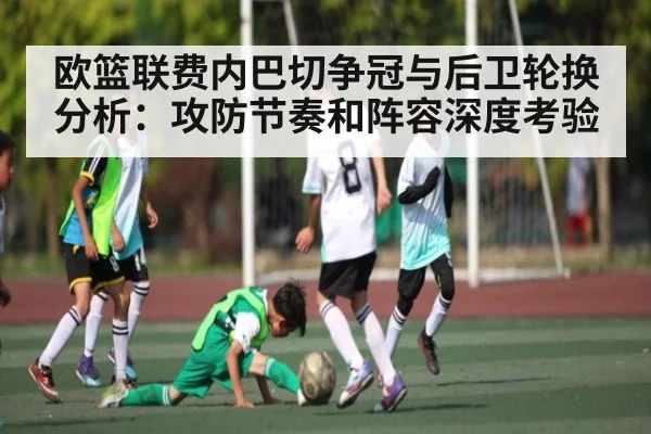 欧篮联费内巴切争冠与后卫轮换分析：攻防节奏和阵容深度考验